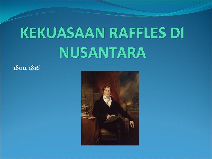 KEKUASAAN RAFFLES DI NUSANTARA 18011 -1816 