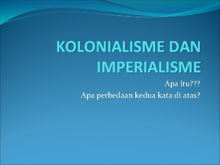 KOLONIALISME DAN IMPERIALISME Apa itu? ? ? Apa perbedaan kedua kata di atas? 