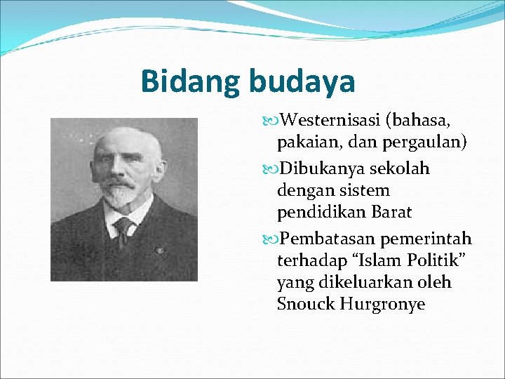 Bidang budaya Westernisasi (bahasa, pakaian, dan pergaulan) Dibukanya sekolah dengan sistem pendidikan Barat Pembatasan