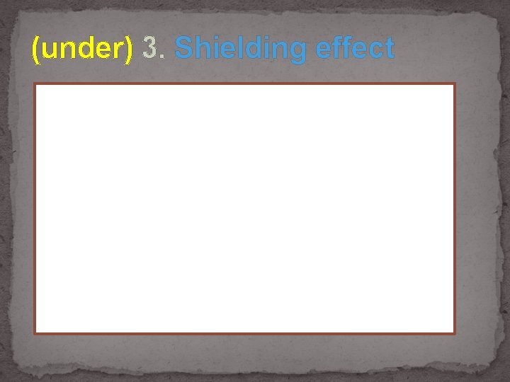 (under) 3. Shielding effect 