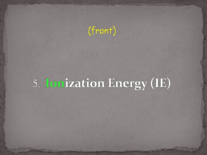 (front) 5. Ionization Energy (IE) 