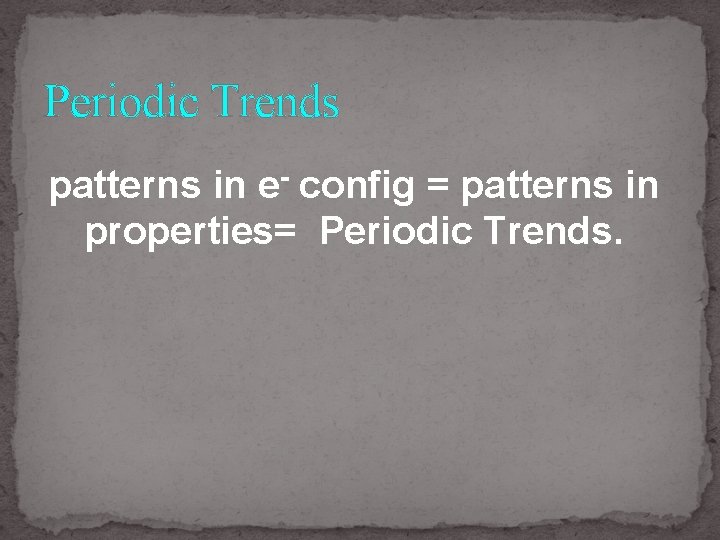 Periodic Trends patterns in e- config = patterns in properties= Periodic Trends. 