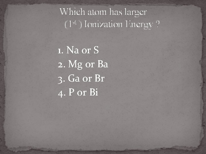 Which atom has larger (1 st ) Ionization Energy ? 1. Na or S