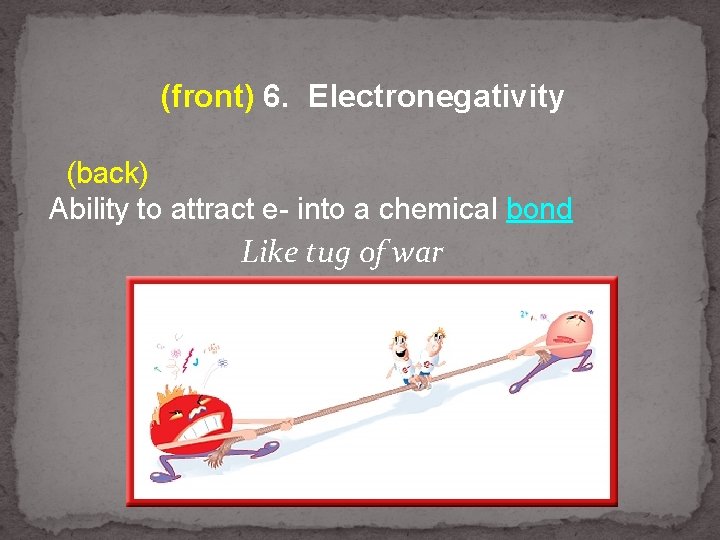 (front) 6. Electronegativity (back) Ability to attract e- into a chemical bond Like tug