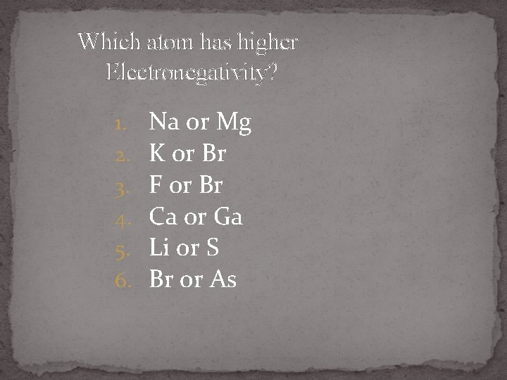 Which atom has higher Electronegativity? 1. 2. 3. 4. 5. 6. Na or Mg