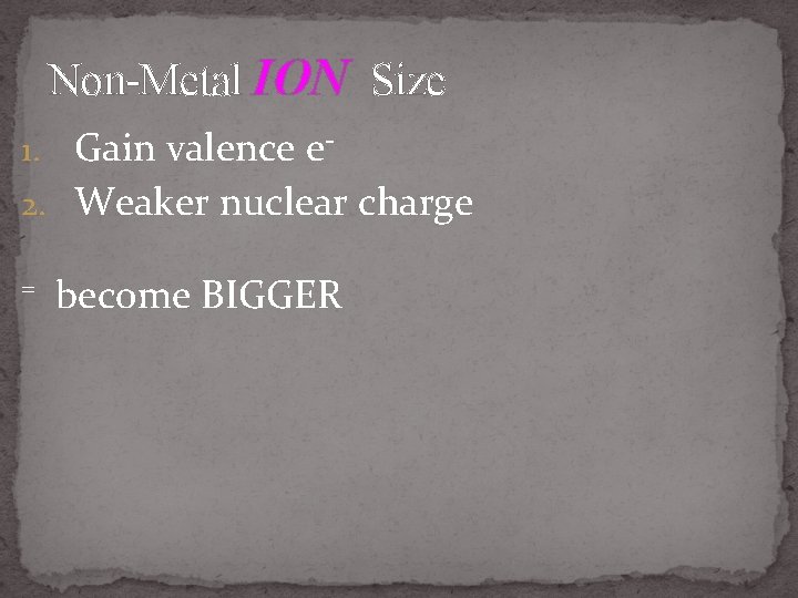 Non-Metal ION Size 1. Gain valence e 2. Weaker nuclear charge = become BIGGER