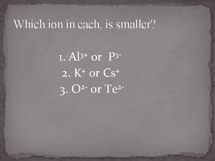 Which ion in each, is smaller? 1. Al 3+ or P 32. K+ or