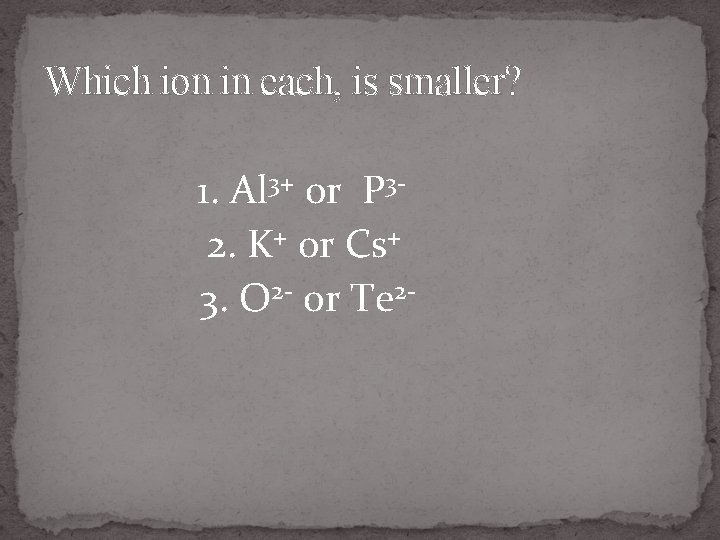 Which ion in each, is smaller? 1. Al 3+ or P 32. K+ or
