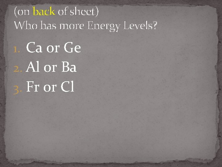 (on back of sheet) Who has more Energy Levels? 1. Ca or Ge 2.