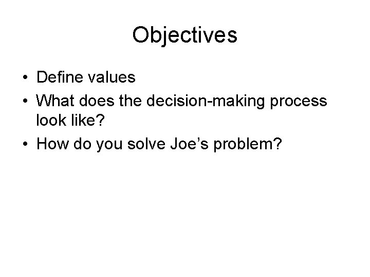 Objectives • Define values • What does the decision-making process look like? • How