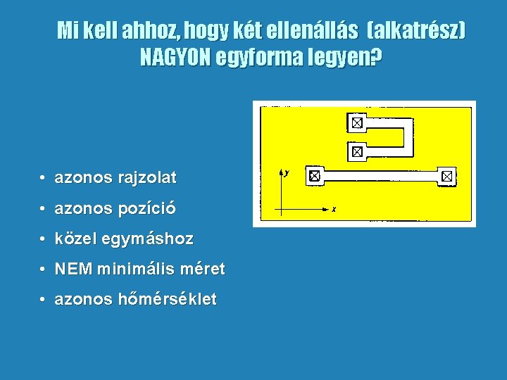 Mi kell ahhoz, hogy két ellenállás (alkatrész) NAGYON egyforma legyen? • azonos rajzolat •