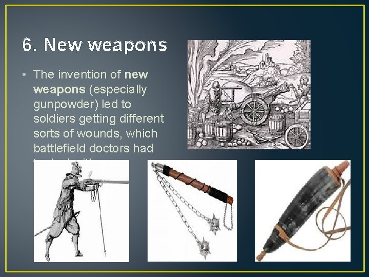 6. New weapons • The invention of new weapons (especially gunpowder) led to soldiers
