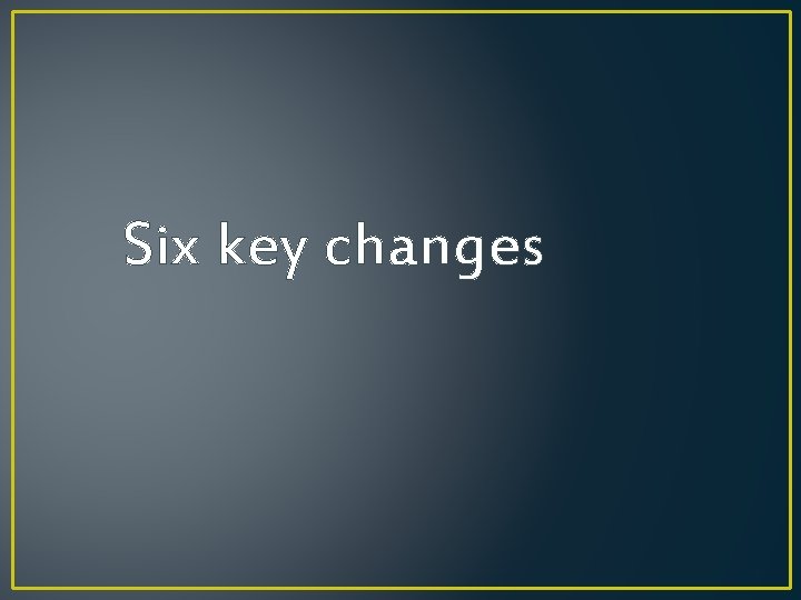 Six key changes 