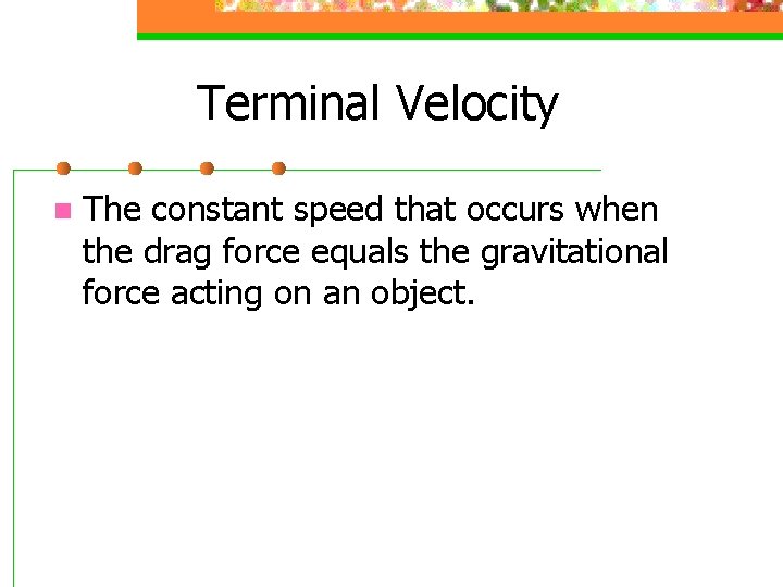 Terminal Velocity n The constant speed that occurs when the drag force equals the