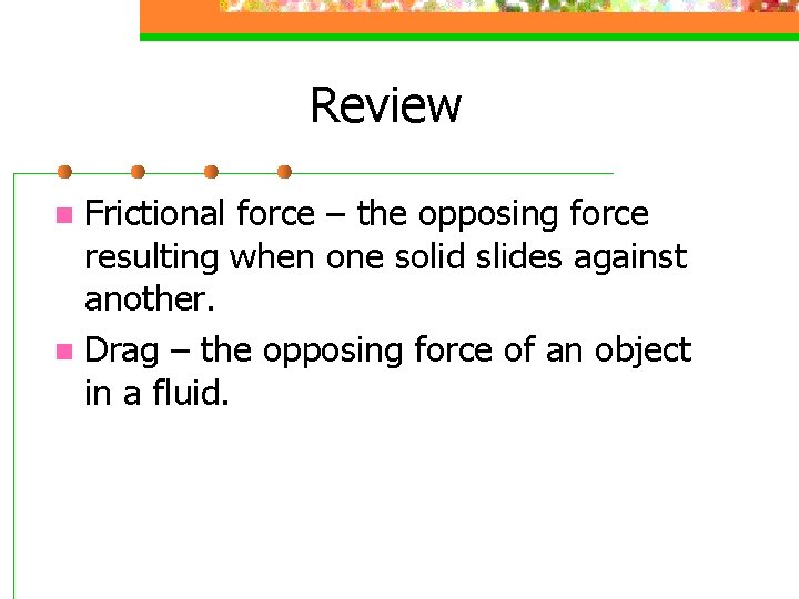 Review Frictional force – the opposing force resulting when one solid slides against another.