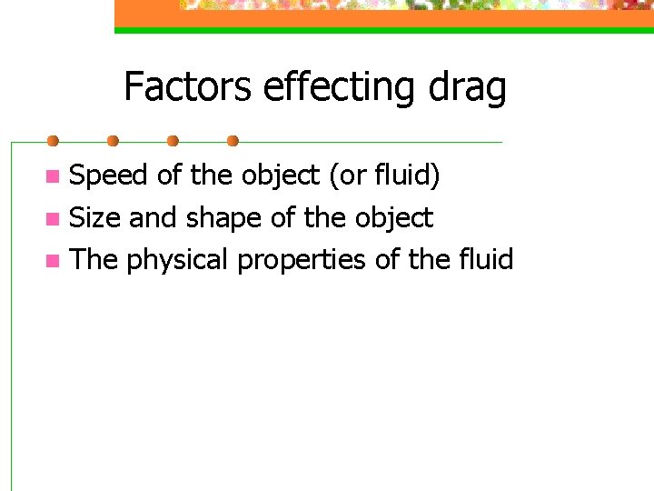 Factors effecting drag Speed of the object (or fluid) n Size and shape of