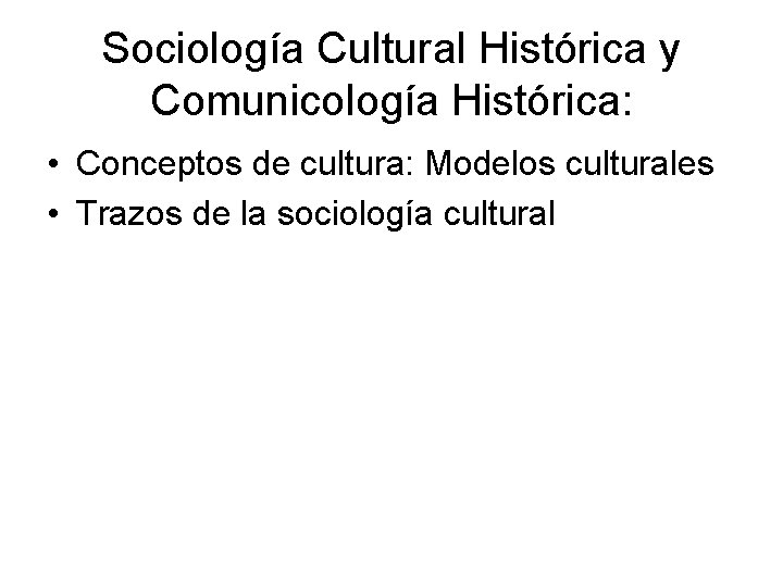 Sociología Cultural Histórica y Comunicología Histórica: • Conceptos de cultura: Modelos culturales • Trazos