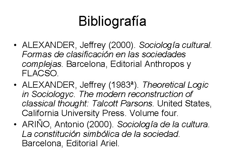 Bibliografía • ALEXANDER, Jeffrey (2000). Sociología cultural. Formas de clasificación en las sociedades complejas.