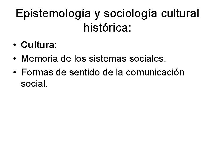 Epistemología y sociología cultural histórica: • Cultura: • Memoria de los sistemas sociales. •