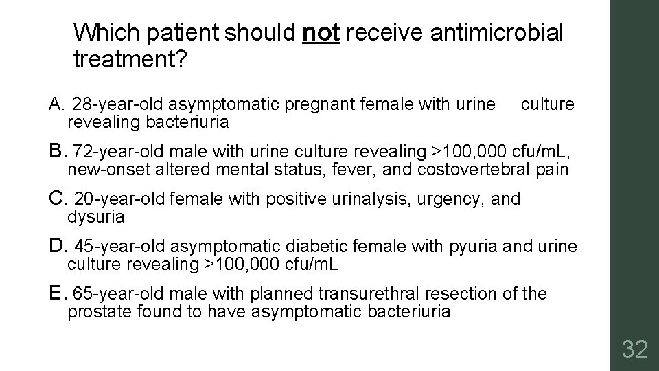Which patient should not receive antimicrobial treatment? A. 28 -year-old asymptomatic pregnant female with