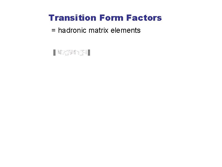 Transition Form Factors = hadronic matrix elements 