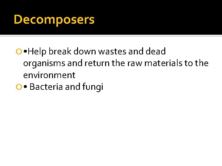 Decomposers • Help break down wastes and dead organisms and return the raw materials