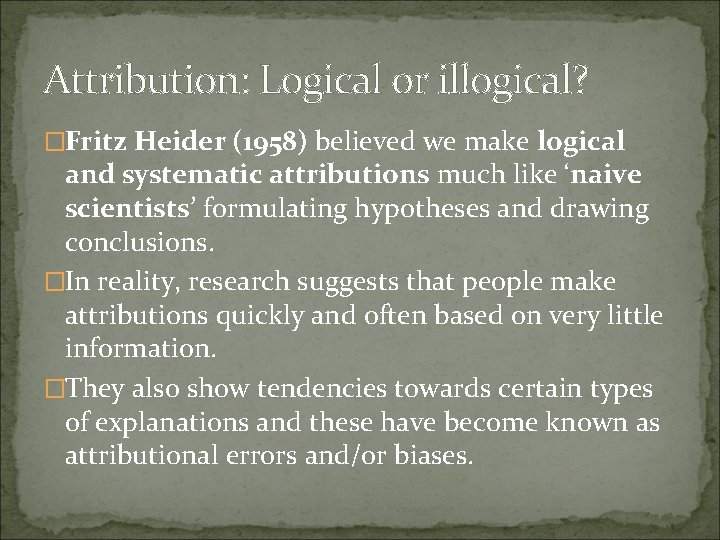 Attribution: Logical or illogical? �Fritz Heider (1958) believed we make logical and systematic attributions