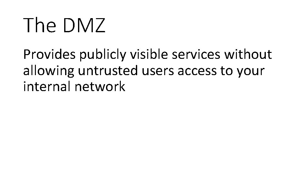 The DMZ Provides publicly visible services without allowing untrusted users access to your internal
