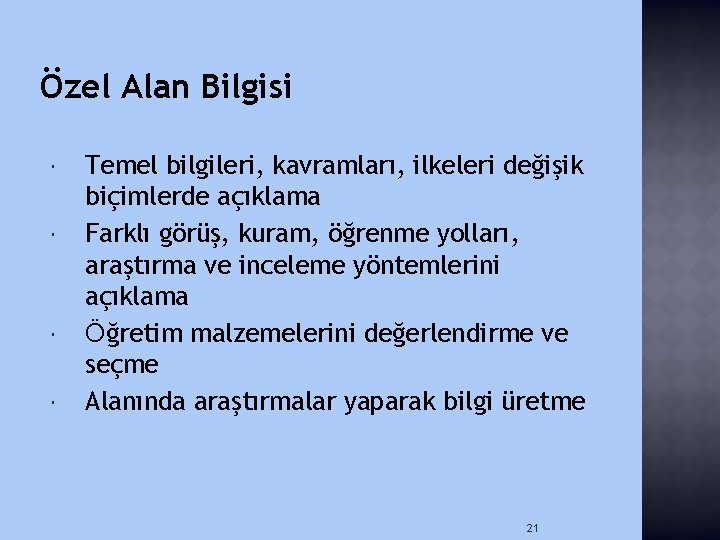 Özel Alan Bilgisi Temel bilgileri, kavramları, ilkeleri değişik biçimlerde açıklama Farklı görüş, kuram, öğrenme