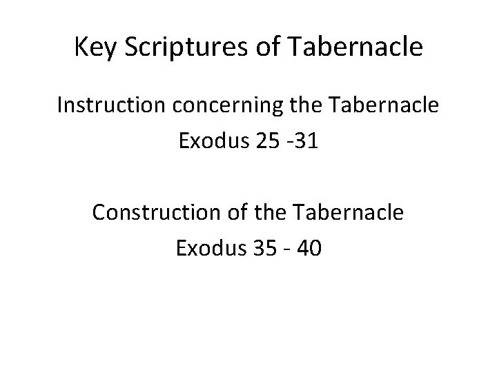 Key Scriptures of Tabernacle Instruction concerning the Tabernacle Exodus 25 -31 Construction of the