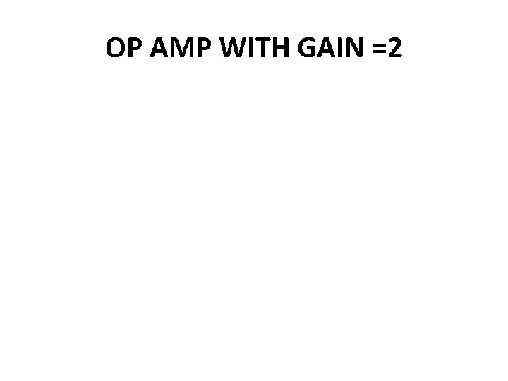 OP AMP WITH GAIN =2  OP AMP WITH GAIN =2