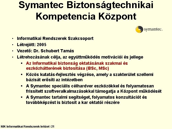 Symantec Biztonságtechnikai Kompetencia Központ • • Informatikai Rendszerek Szakcsoport Létrejött: 2005 Vezető: Dr. Schubert