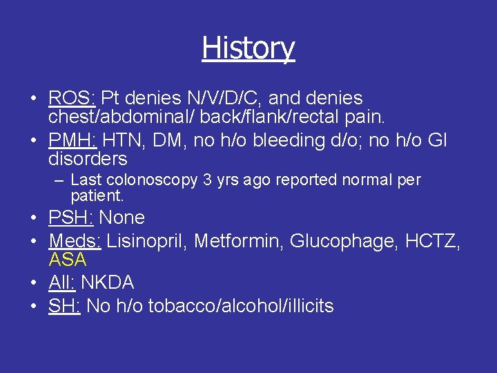 History • ROS: Pt denies N/V/D/C, and denies chest/abdominal/ back/flank/rectal pain. • PMH: HTN,
