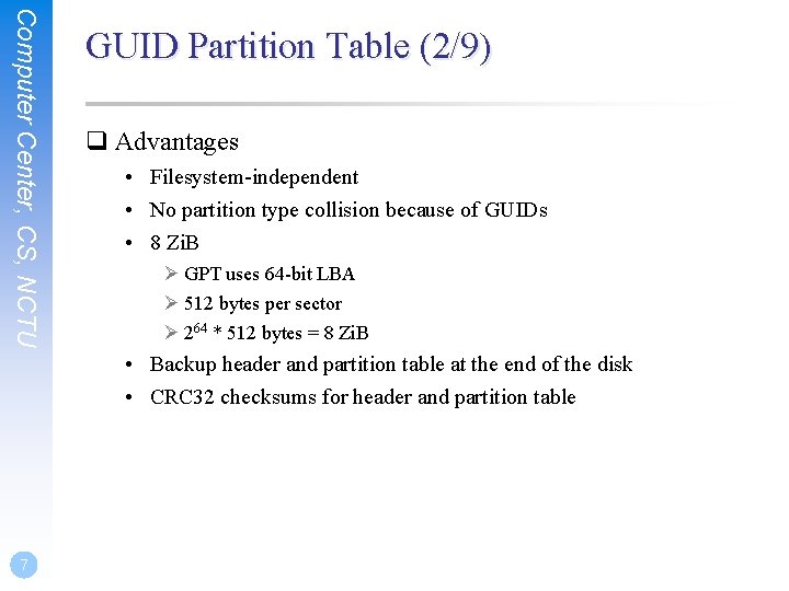 Computer Center, CS, NCTU GUID Partition Table (2/9) q Advantages • Filesystem-independent • No