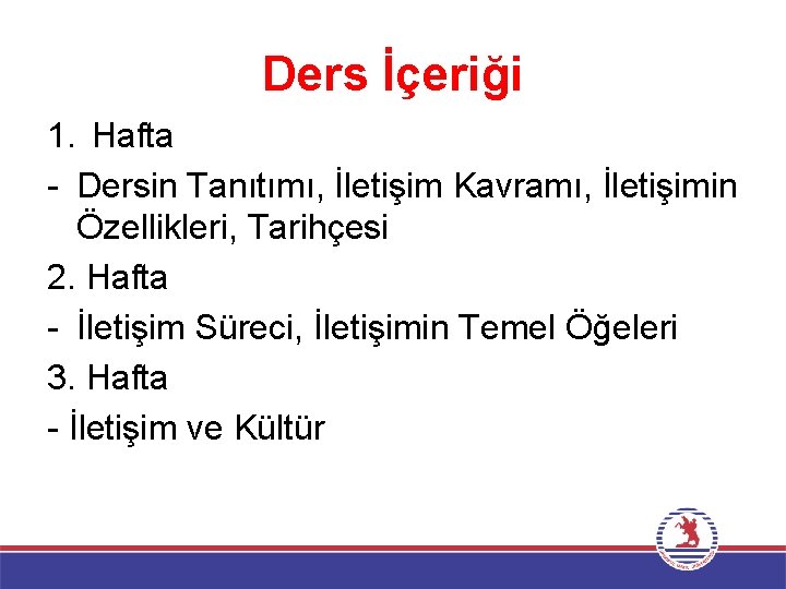 Ders İçeriği 1. Hafta - Dersin Tanıtımı, İletişim Kavramı, İletişimin Özellikleri, Tarihçesi 2. Hafta