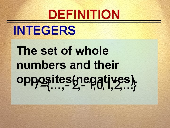 DEFINITION INTEGERS The set of whole numbers and their opposites(negatives). 