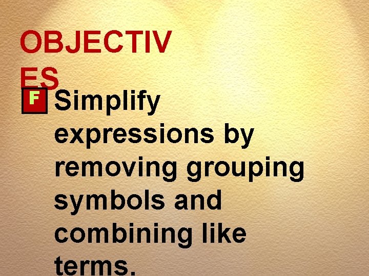 OBJECTIV ES F Simplify expressions by removing grouping symbols and combining like terms. 