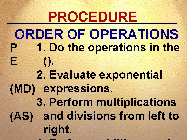 PROCEDURE ORDER OF OPERATIONS 1. Do the operations in the (). 2. Evaluate exponential