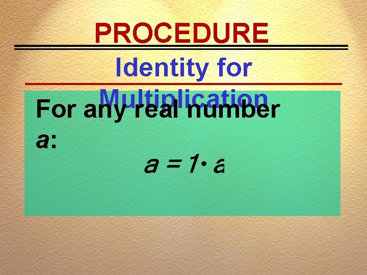 PROCEDURE Identity for Multiplication For any real number a: 