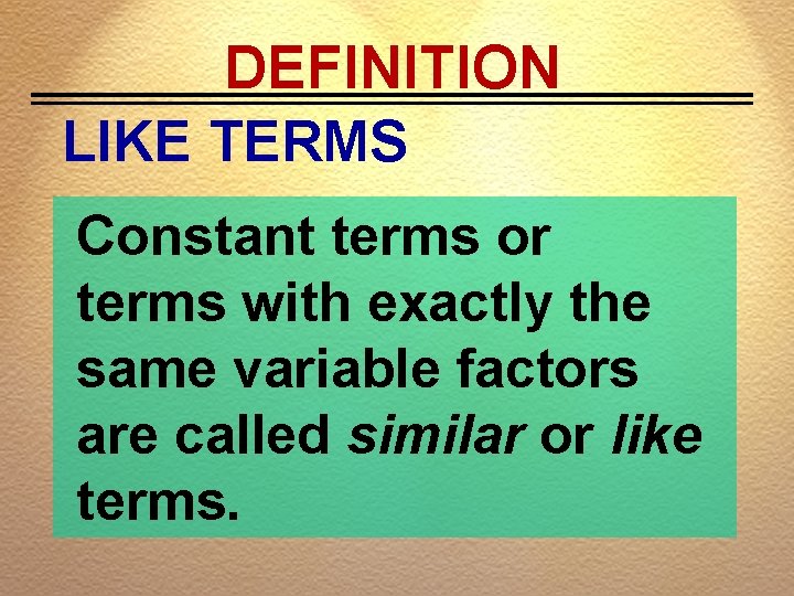 DEFINITION LIKE TERMS Constant terms or terms with exactly the same variable factors are