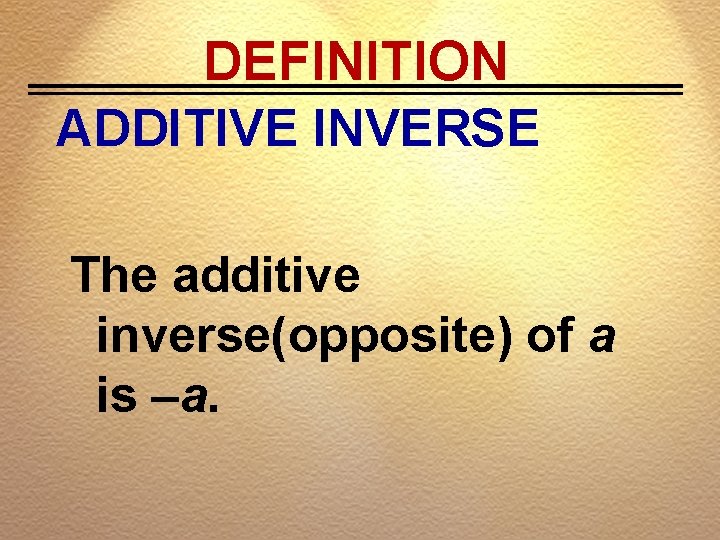 DEFINITION ADDITIVE INVERSE The additive inverse(opposite) of a is –a. 