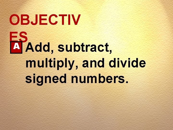 OBJECTIV ES A Add, subtract, multiply, and divide signed numbers. 