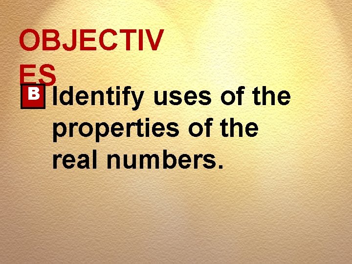OBJECTIV ES B Identify uses of the properties of the real numbers. 