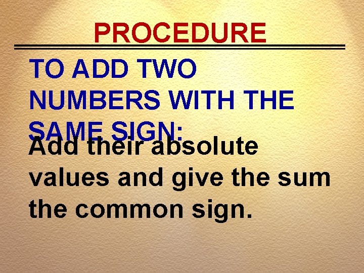 PROCEDURE TO ADD TWO NUMBERS WITH THE SAME SIGN: Add their absolute values and