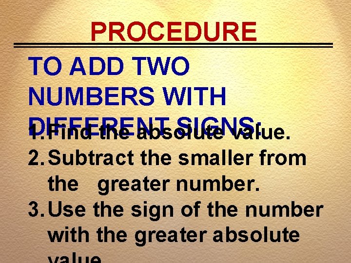 PROCEDURE TO ADD TWO NUMBERS WITH DIFFERENT SIGNS: 1. Find the absolute value. 2.
