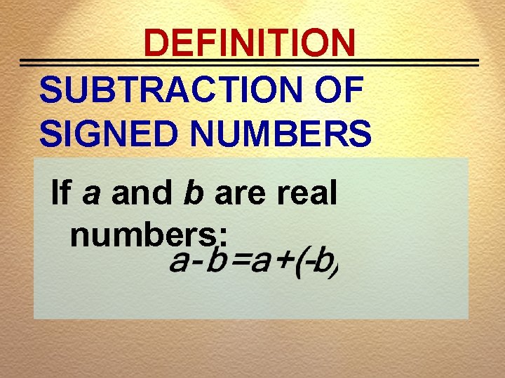 DEFINITION SUBTRACTION OF SIGNED NUMBERS If a and b are real numbers: 