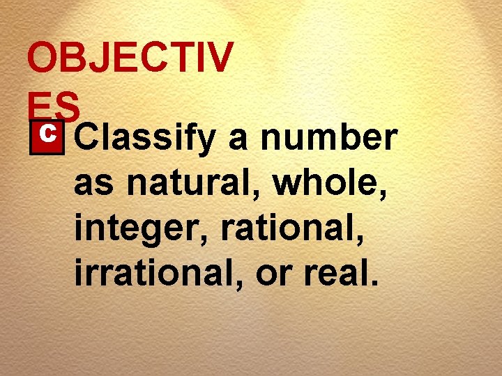 OBJECTIV ES C Classify a number as natural, whole, integer, rational, irrational, or real.