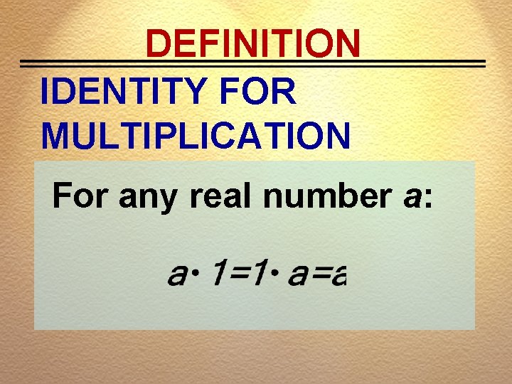 DEFINITION IDENTITY FOR MULTIPLICATION For any real number a: 