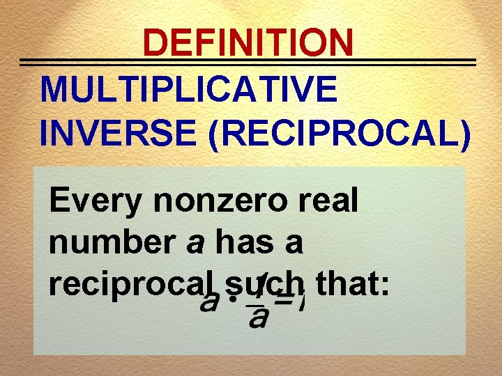 DEFINITION MULTIPLICATIVE INVERSE (RECIPROCAL) Every nonzero real number a has a reciprocal such that: