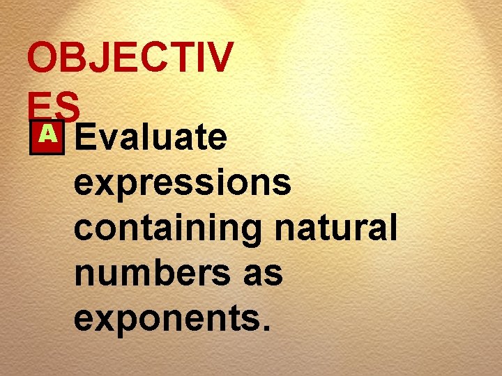 OBJECTIV ES A Evaluate expressions containing natural numbers as exponents. 